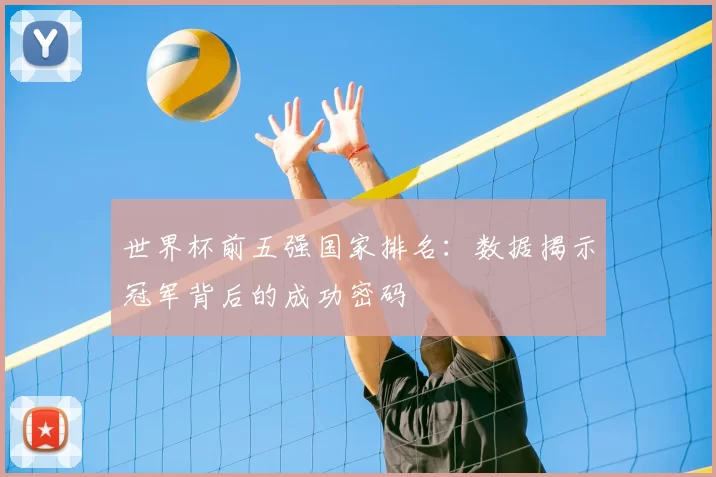世界杯前五强国家排名：数据揭示冠军背后的成功密码