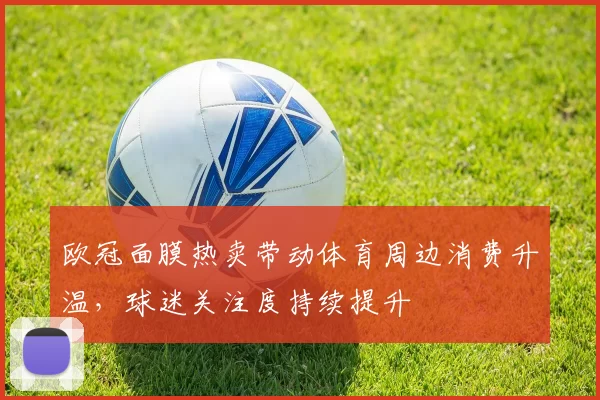 欧冠面膜热卖带动体育周边消费升温,球迷关注度持续提升
