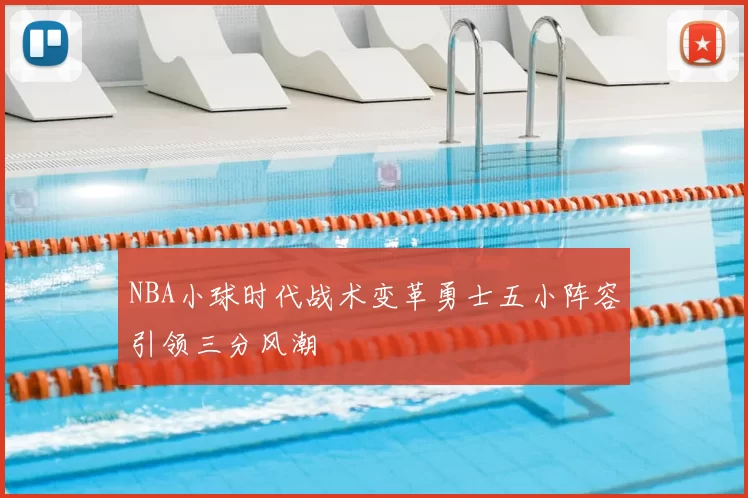 NBA小球时代战术变革勇士五小阵容引领三分风潮