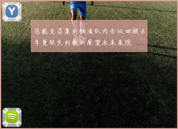 范戴克召集利物浦队内会议回顾去年曼联失利教训展望未来表现