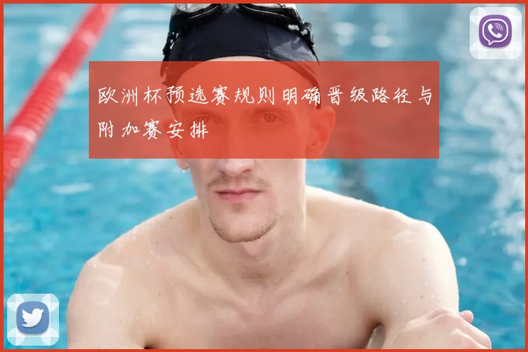 欧洲杯预选赛规则明确晋级路径与附加赛安排