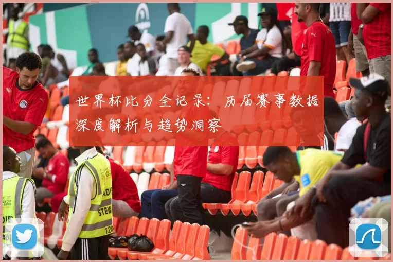世界杯比分全记录:历届赛事数据深度解析与趋势洞察