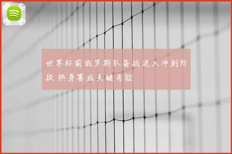 世界杯前俄罗斯队备战进入冲刺阶段 热身赛成关键考验