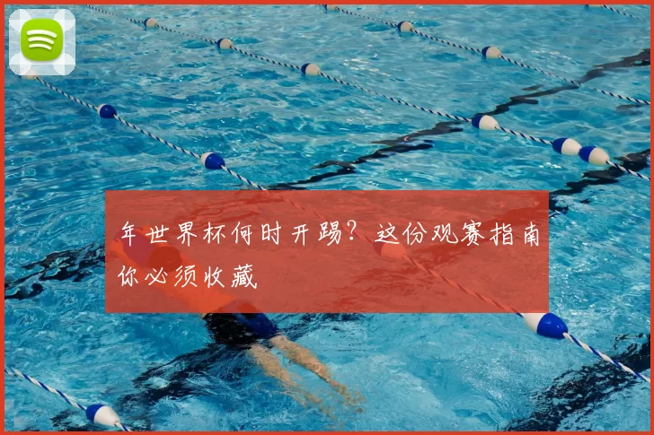 年世界杯何时开踢？这份观赛指南你必须收藏