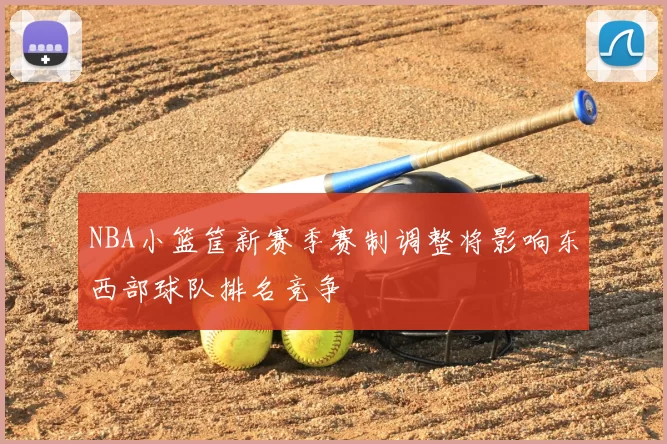 NBA小篮筐新赛季赛制调整将影响东西部球队排名竞争