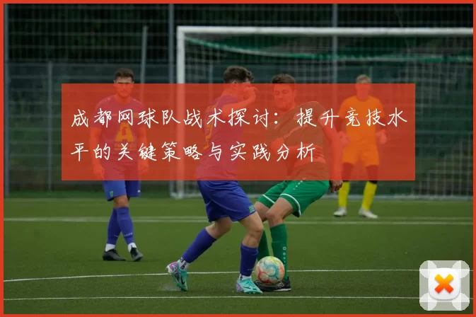 成都网球队战术探讨：提升竞技水平的关键策略与实践分析