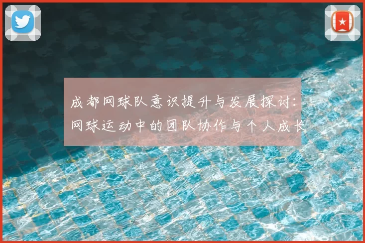 成都网球队意识提升与发展探讨:网球运动中的团队协作与个人成长分析