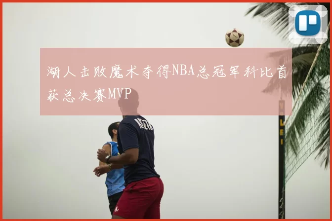 湖人击败魔术夺得NBA总冠军科比首获总决赛MVP
