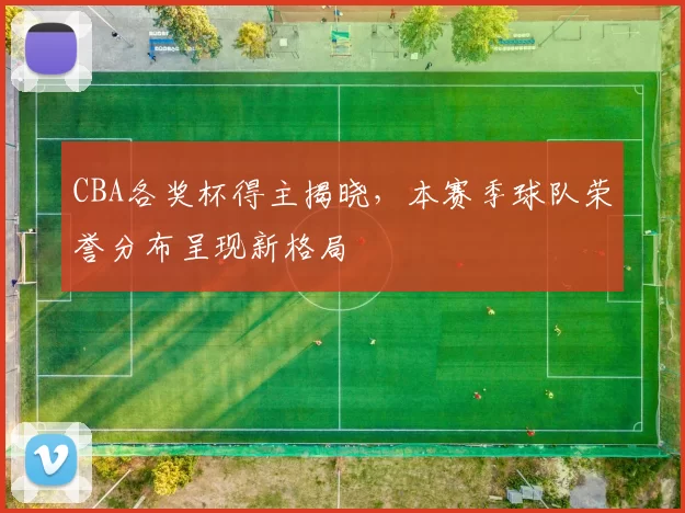 CBA各奖杯得主揭晓,本赛季球队荣誉分布呈现新格局