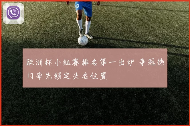 欧洲杯小组赛排名第一出炉 争冠热门率先锁定头名位置
