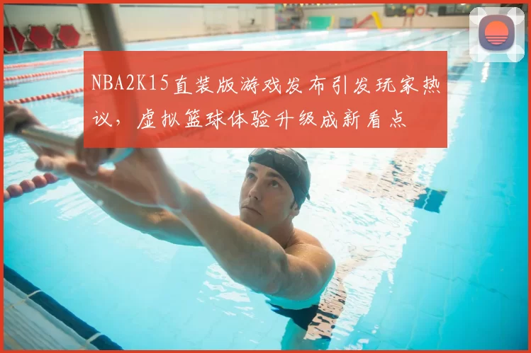 NBA2K15直装版游戏发布引发玩家热议，虚拟篮球体验升级成新看点