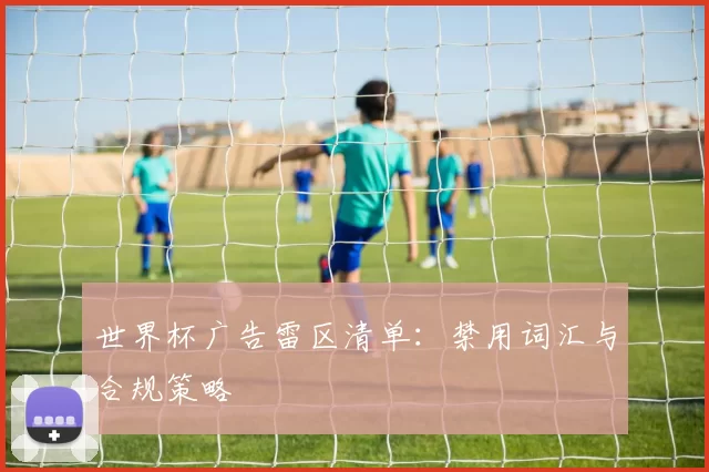 世界杯广告雷区清单:禁用词汇与合规策略