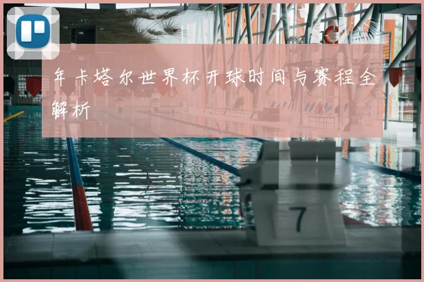 年卡塔尔世界杯开球时间与赛程全解析