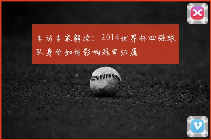 专访专家解读：2014世界杯四强球队身价如何影响冠军归属