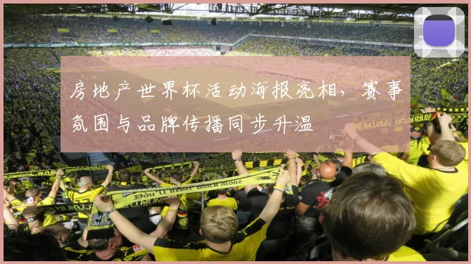 房地产世界杯活动海报亮相,赛事氛围与品牌传播同步升温