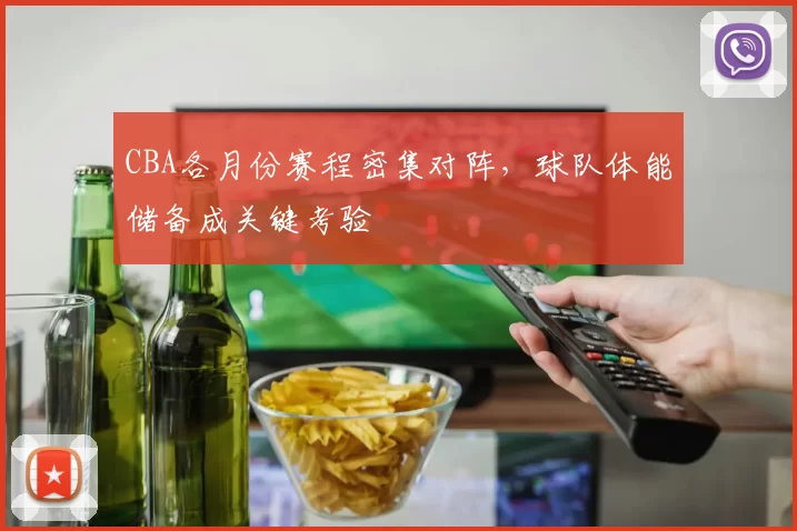 CBA各月份赛程密集对阵，球队体能储备成关键考验