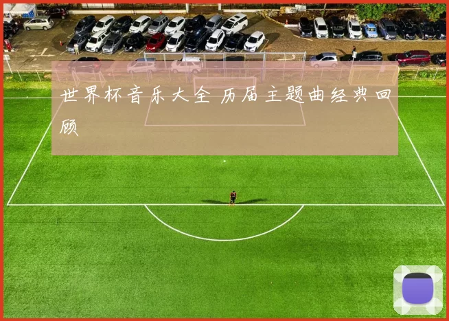 世界杯音乐大全 历届主题曲经典回顾