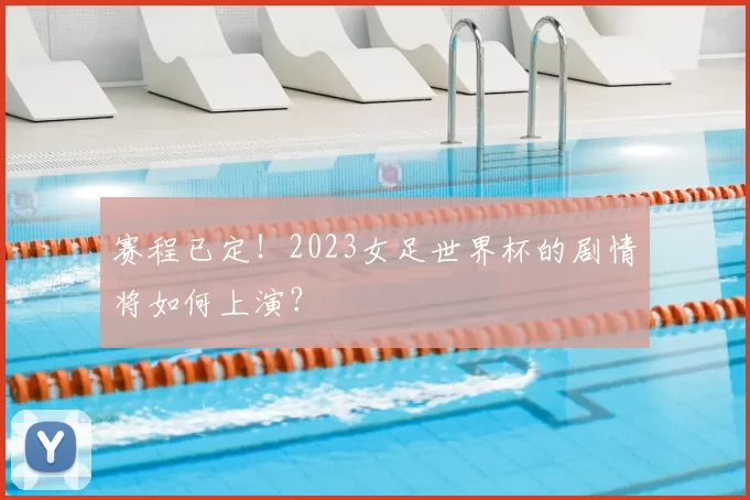 赛程已定!2023女足世界杯的剧情将如何上演?