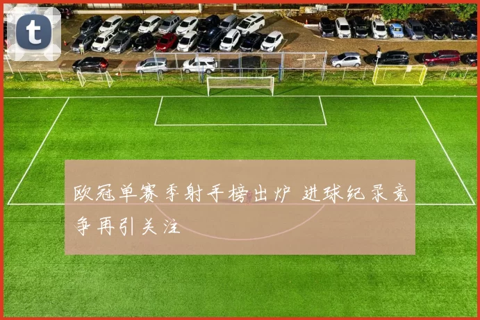 欧冠单赛季射手榜出炉 进球纪录竞争再引关注
