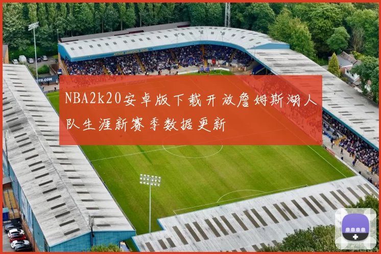 NBA2k20安卓版下载开放詹姆斯湖人队生涯新赛季数据更新