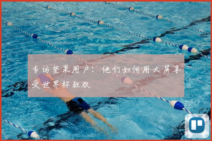 专访坚果用户:他们如何用大屏享受世界杯狂欢