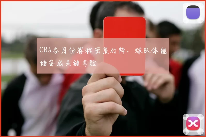 CBA各月份赛程密集对阵，球队体能储备成关键考验