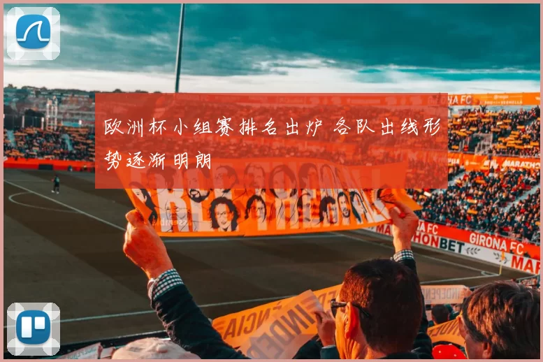 欧洲杯小组赛排名出炉 各队出线形势逐渐明朗