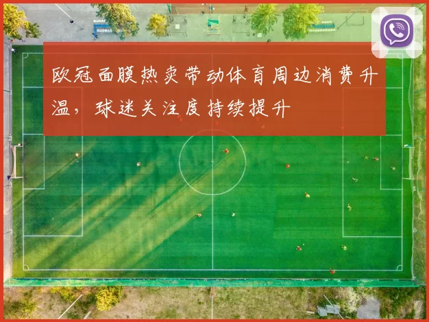 欧冠面膜热卖带动体育周边消费升温,球迷关注度持续提升